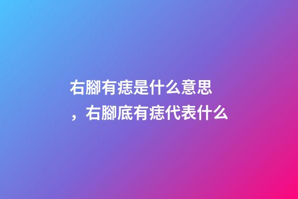 右腳有痣是什么意思，右腳底有痣代表什么
